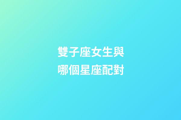 雙子座女生與哪個星座配對-第1張-星座運勢-玄機派