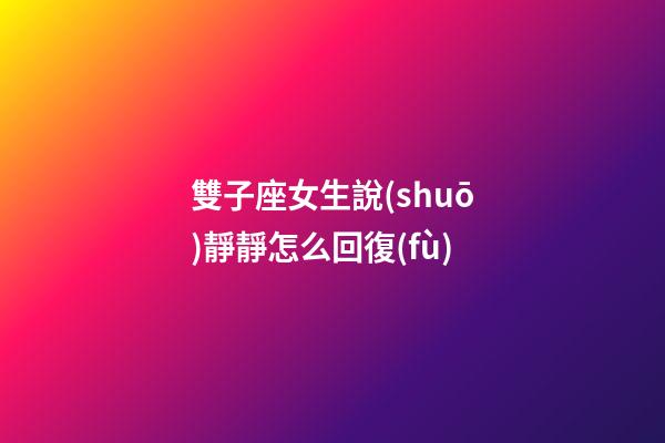 雙子座女生說(shuō)靜靜怎么回復(fù)-第1張-星座運(yùn)勢(shì)-玄機(jī)派