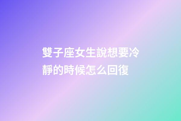 雙子座女生說想要冷靜的時候怎么回復-第1張-星座運勢-玄機派