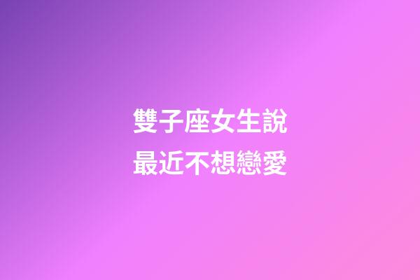 雙子座女生說最近不想戀愛-第1張-星座運(yùn)勢-玄機(jī)派