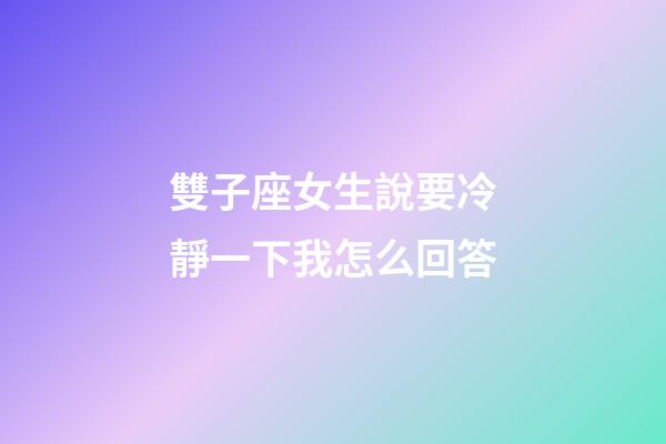 雙子座女生說要冷靜一下我怎么回答-第1張-星座運勢-玄機派