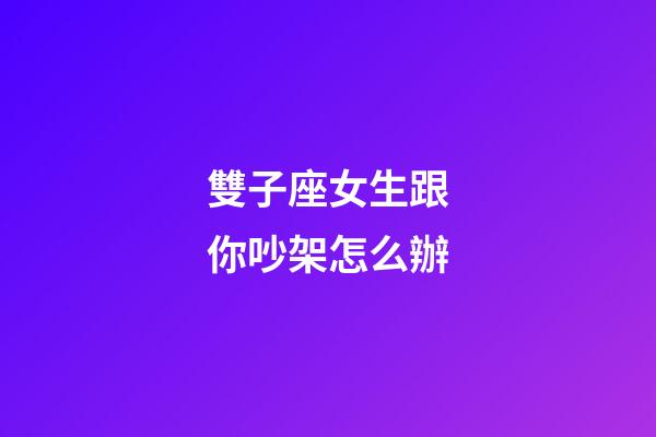 雙子座女生跟你吵架怎么辦-第1張-星座運(yùn)勢-玄機(jī)派