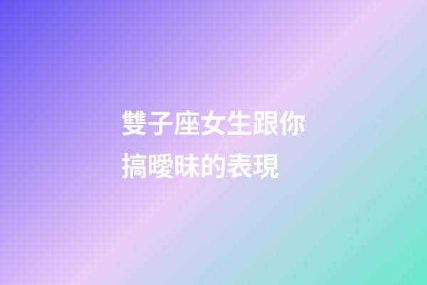 雙子座女生跟你搞曖昧的表現-第1張-星座運勢-玄機派