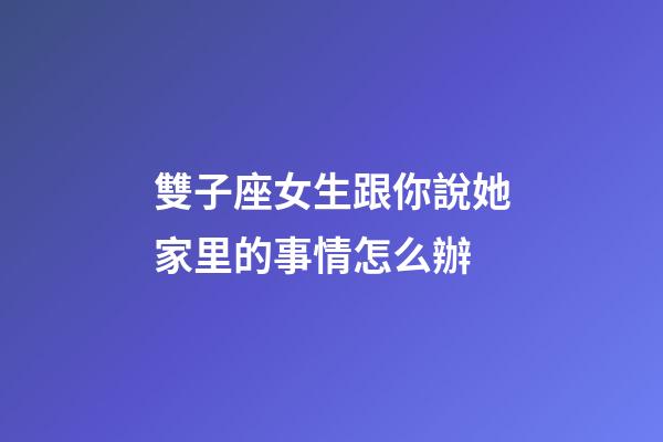 雙子座女生跟你說她家里的事情怎么辦-第1張-星座運勢-玄機派