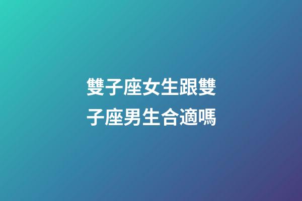 雙子座女生跟雙子座男生合適嗎-第1張-星座運勢-玄機派