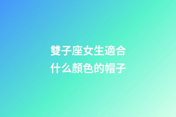 雙子座女生適合什么顏色的帽子-第1張-星座運(yùn)勢(shì)-玄機(jī)派