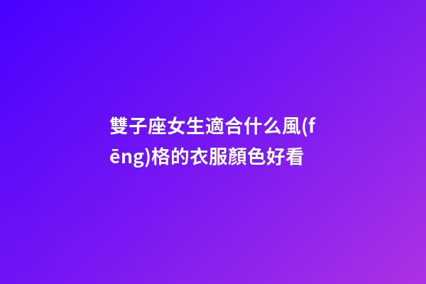 雙子座女生適合什么風(fēng)格的衣服顏色好看-第1張-星座運(yùn)勢-玄機(jī)派