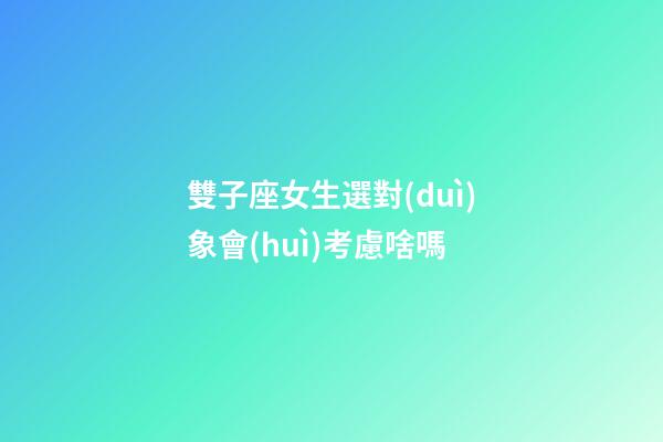 雙子座女生選對(duì)象會(huì)考慮啥嗎-第1張-星座運(yùn)勢(shì)-玄機(jī)派