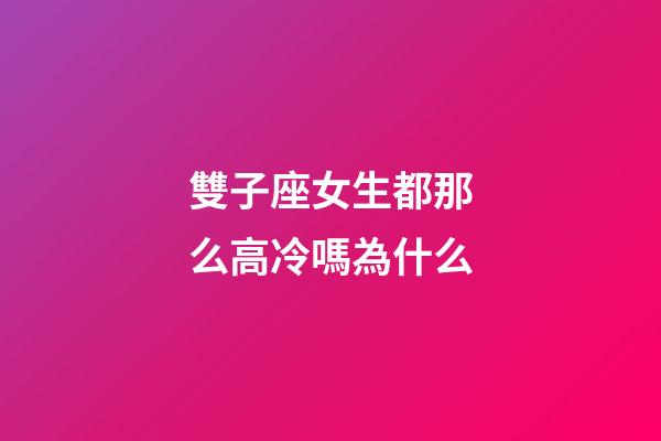 雙子座女生都那么高冷嗎為什么-第1張-星座運勢-玄機派