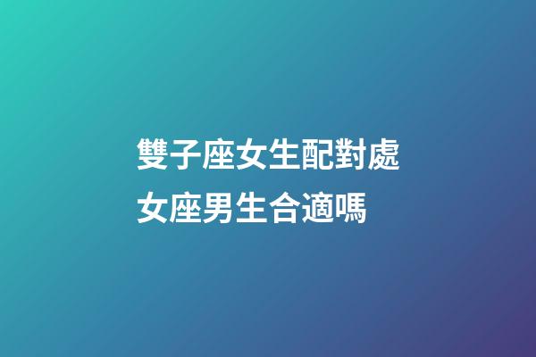 雙子座女生配對處女座男生合適嗎-第1張-星座運勢-玄機派