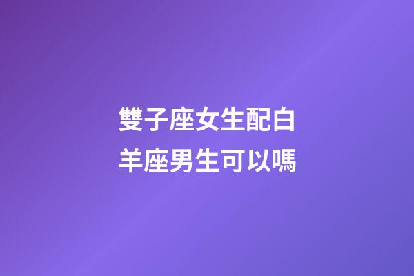 雙子座女生配白羊座男生可以嗎-第1張-星座運勢-玄機派