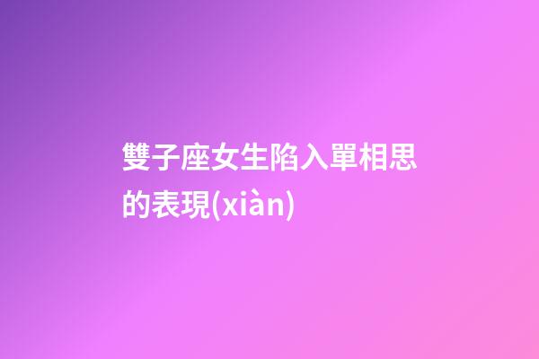 雙子座女生陷入單相思的表現(xiàn)-第1張-星座運(yùn)勢(shì)-玄機(jī)派