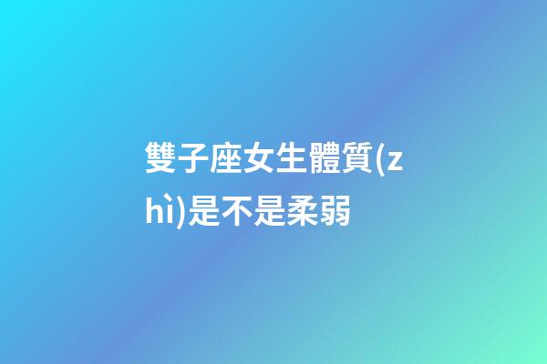雙子座女生體質(zhì)是不是柔弱-第1張-星座運(yùn)勢(shì)-玄機(jī)派
