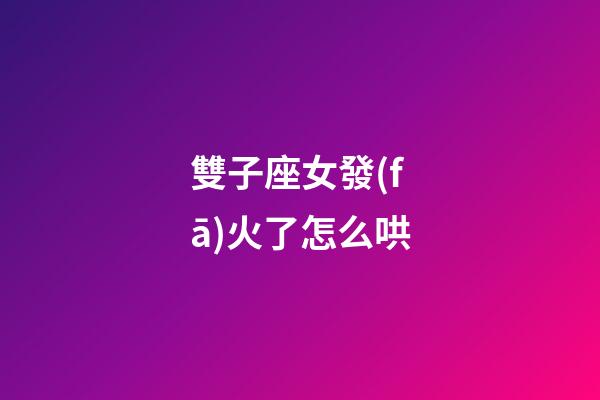 雙子座女發(fā)火了怎么哄-第1張-星座運勢-玄機派