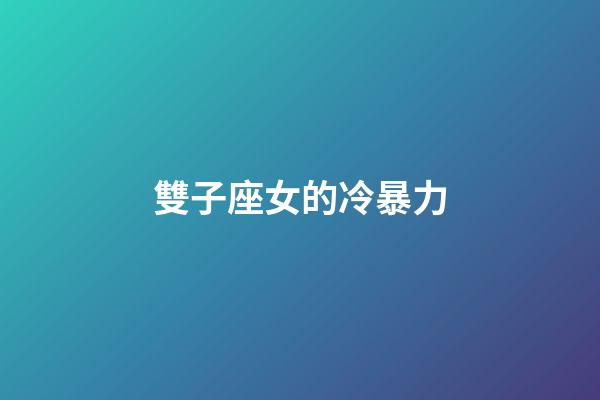 雙子座女的冷暴力-第1張-星座運勢-玄機派