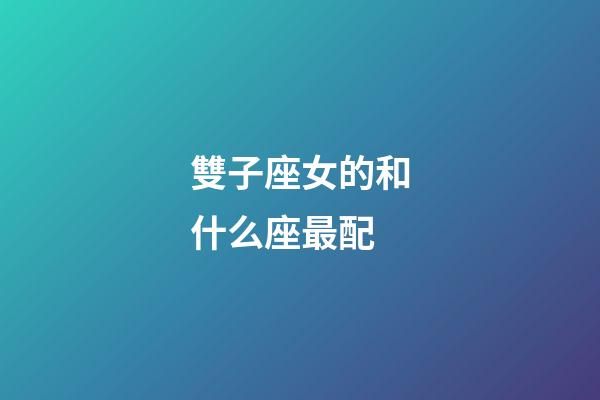 雙子座女的和什么座最配-第1張-星座運(yùn)勢-玄機(jī)派