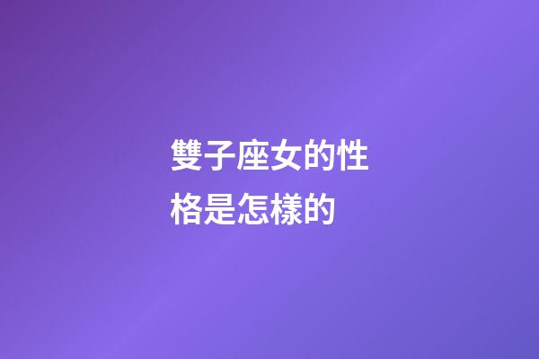雙子座女的性格是怎樣的-第1張-星座運勢-玄機派