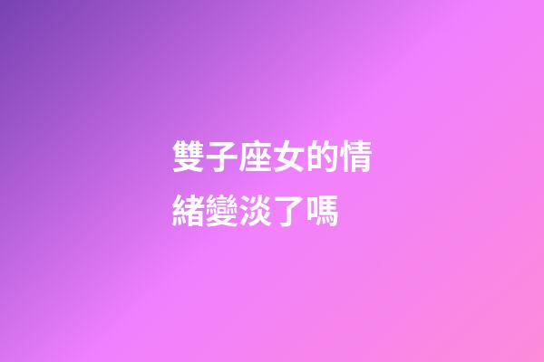 雙子座女的情緒變淡了嗎-第1張-星座運勢-玄機派