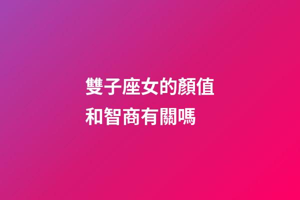 雙子座女的顏值和智商有關嗎-第1張-星座運勢-玄機派