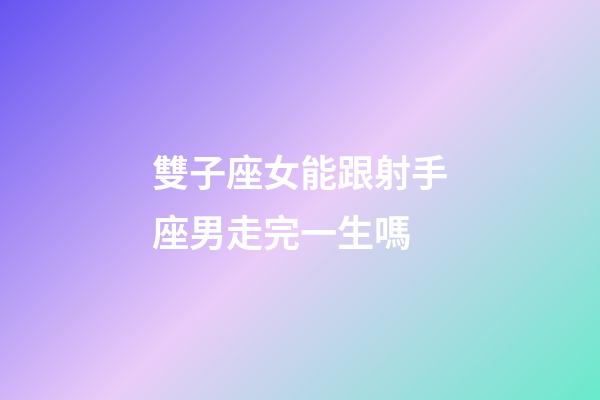 雙子座女能跟射手座男走完一生嗎-第1張-星座運勢-玄機派