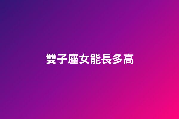 雙子座女能長多高-第1張-星座運勢-玄機派