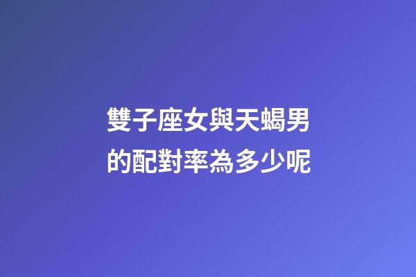 雙子座女與天蝎男的配對率為多少呢-第1張-星座運勢-玄機派