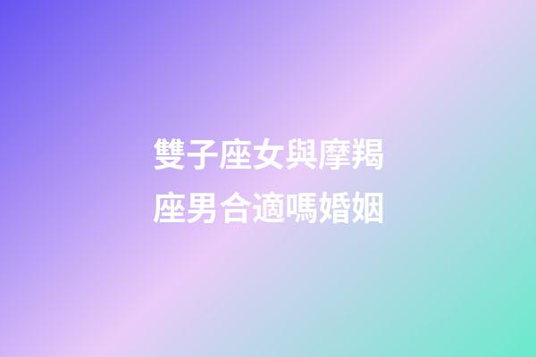 雙子座女與摩羯座男合適嗎婚姻-第1張-星座運勢-玄機派