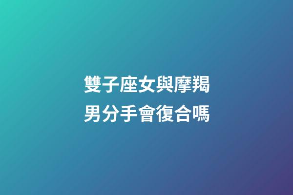 雙子座女與摩羯男分手會復合嗎-第1張-星座運勢-玄機派