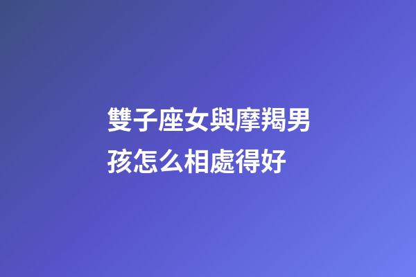 雙子座女與摩羯男孩怎么相處得好-第1張-星座運勢-玄機派