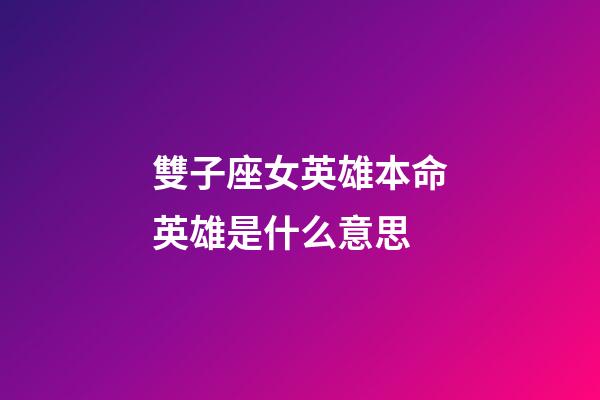 雙子座女英雄本命英雄是什么意思-第1張-星座運勢-玄機派