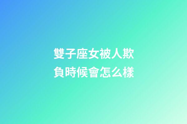 雙子座女被人欺負時候會怎么樣-第1張-星座運勢-玄機派
