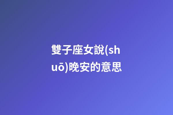 雙子座女說(shuō)晚安的意思