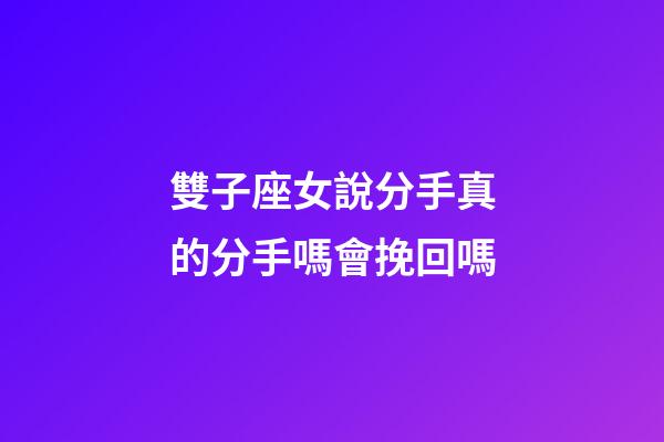 雙子座女說分手真的分手嗎會挽回嗎-第1張-星座運勢-玄機派