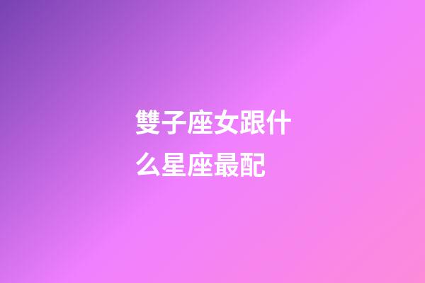 雙子座女跟什么星座最配-第1張-星座運勢-玄機派