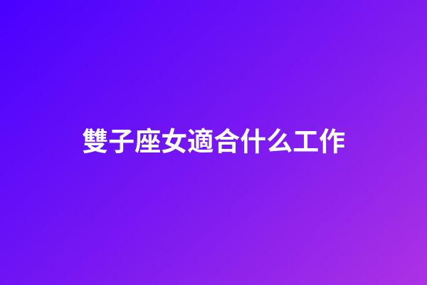 雙子座女適合什么工作-第1張-星座運勢-玄機派