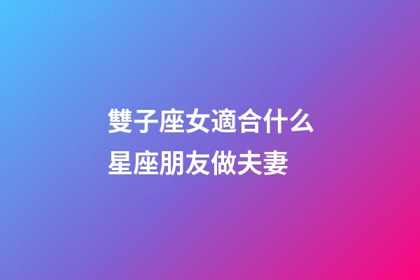 雙子座女適合什么星座朋友做夫妻-第1張-星座運勢-玄機派
