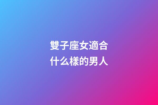 雙子座女適合什么樣的男人-第1張-星座運勢-玄機派