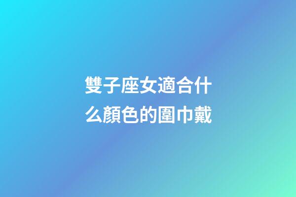 雙子座女適合什么顏色的圍巾戴-第1張-星座運勢-玄機派