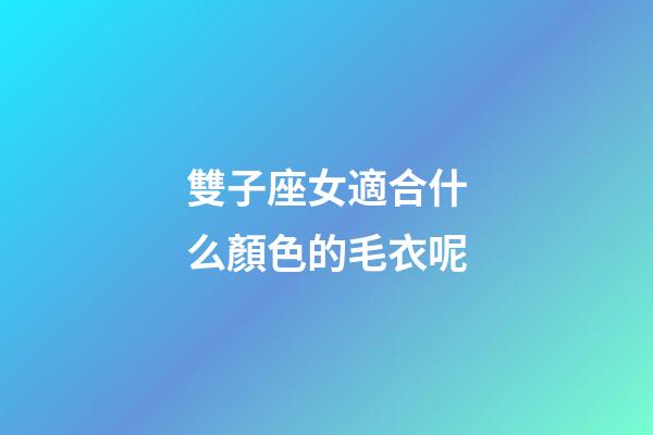 雙子座女適合什么顏色的毛衣呢-第1張-星座運勢-玄機派
