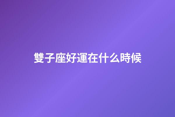 雙子座好運在什么時候-第1張-星座運勢-玄機派