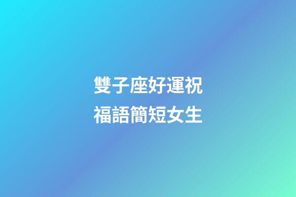 雙子座好運祝福語簡短女生-第1張-星座運勢-玄機派