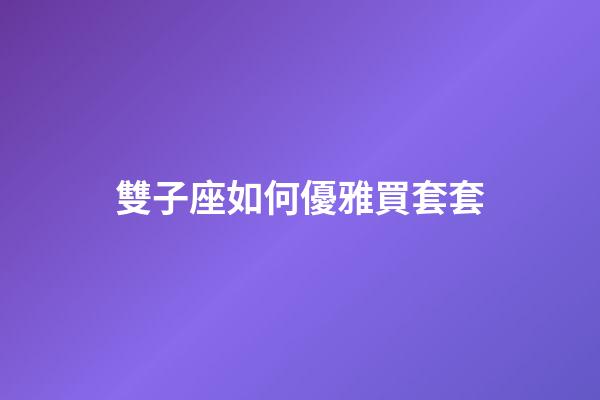 雙子座如何優雅買套套-第1張-星座運勢-玄機派
