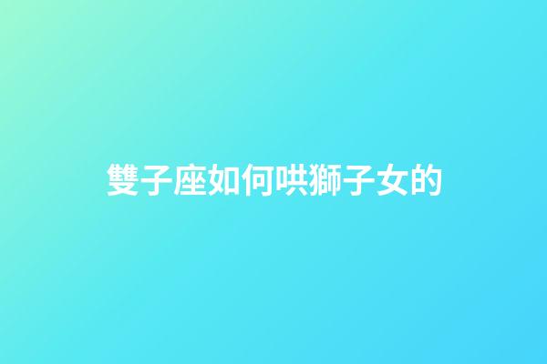 雙子座如何哄獅子女的-第1張-星座運(yùn)勢(shì)-玄機(jī)派