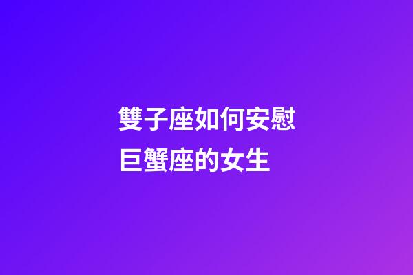 雙子座如何安慰巨蟹座的女生-第1張-星座運(yùn)勢(shì)-玄機(jī)派