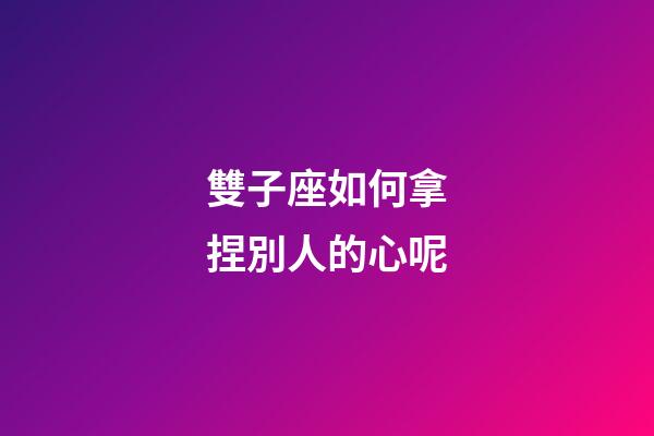 雙子座如何拿捏別人的心呢-第1張-星座運勢-玄機派