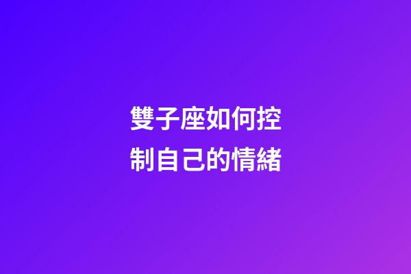 雙子座如何控制自己的情緒-第1張-星座運勢-玄機派