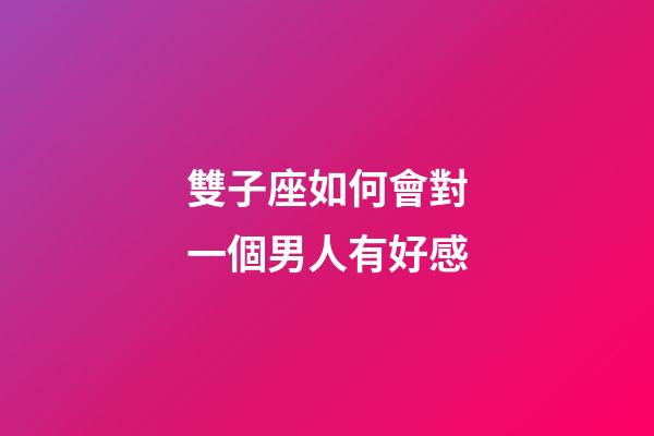 雙子座如何會對一個男人有好感-第1張-星座運勢-玄機派