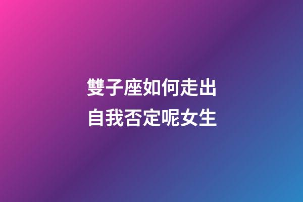 雙子座如何走出自我否定呢女生-第1張-星座運(yùn)勢-玄機(jī)派