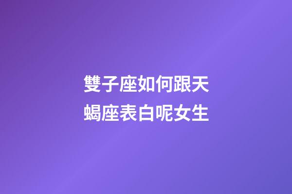 雙子座如何跟天蝎座表白呢女生-第1張-星座運勢-玄機派