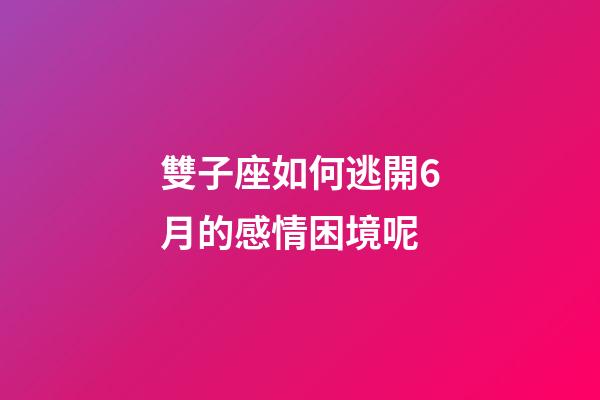 雙子座如何逃開6月的感情困境呢-第1張-星座運(yùn)勢-玄機(jī)派